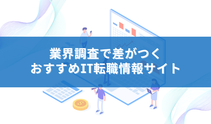 業界調査で差がつく｜おすすめIT転職情報サイト